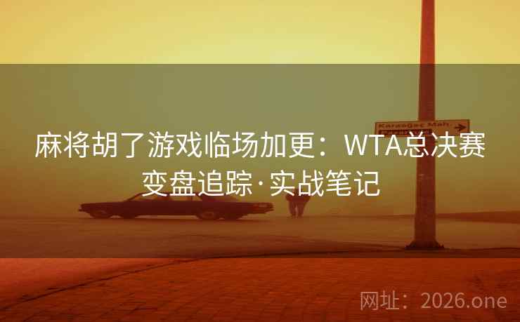麻将胡了游戏临场加更:WTA总决赛变盘追踪·实战笔记  第1张 麻将胡了游戏临场加更:WTA总决赛变盘追踪·实战笔记  第1张