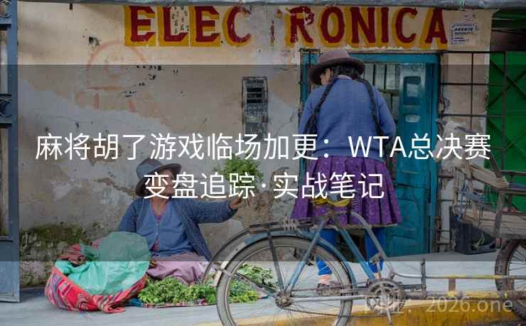 麻将胡了游戏临场加更:WTA总决赛变盘追踪·实战笔记  第2张 麻将胡了游戏临场加更:WTA总决赛变盘追踪·实战笔记  第2张