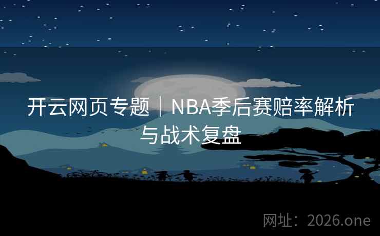 开云网页专题|NBA季后赛赔率解析与战术复盘  第2张 开云网页专题|NBA季后赛赔率解析与战术复盘  第2张