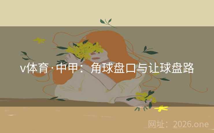 v体育·中甲：角球盘口与让球盘路  第1张