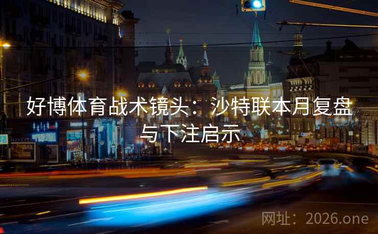 好博体育战术镜头：沙特联本月复盘与下注启示  第2张