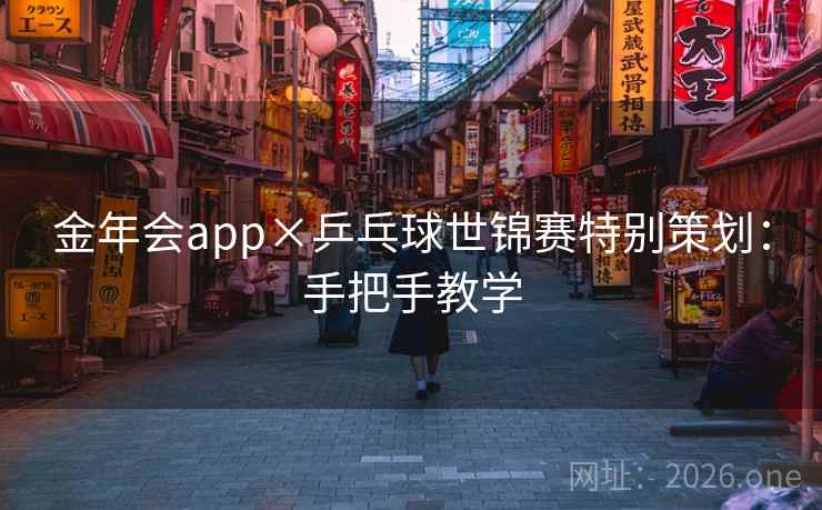 金年会app×乒乓球世锦赛特别策划:手把手教学  第1张 金年会app×乒乓球世锦赛特别策划:手把手教学  第1张