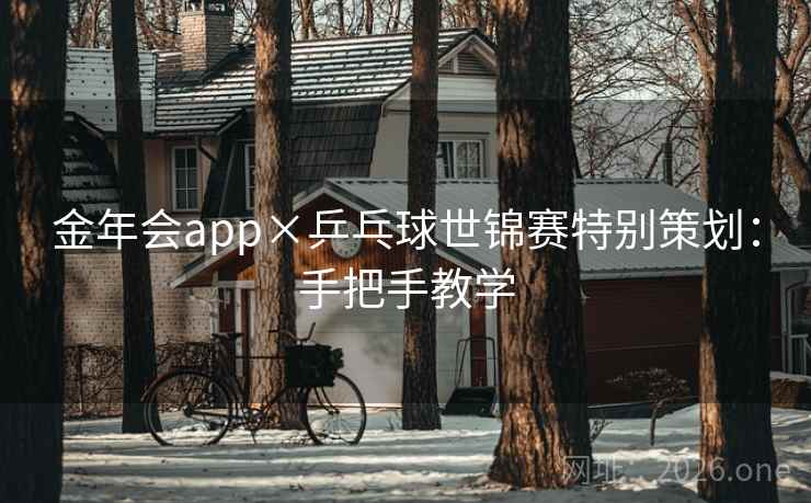金年会app×乒乓球世锦赛特别策划:手把手教学  第2张 金年会app×乒乓球世锦赛特别策划:手把手教学  第2张