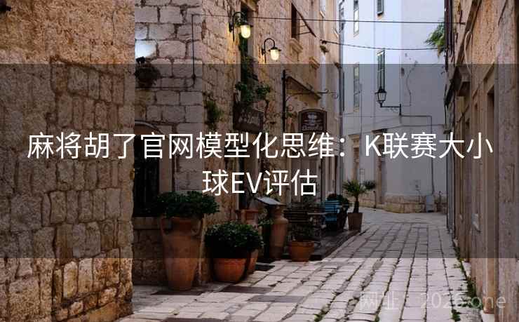 麻将胡了官网模型化思维:K联赛大小球EV评估  第2张 麻将胡了官网模型化思维:K联赛大小球EV评估  第2张