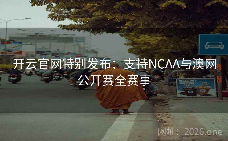 开云官网特别发布:支持NCAA与澳网公开赛全赛事  第1张 开云官网特别发布:支持NCAA与澳网公开赛全赛事  第1张