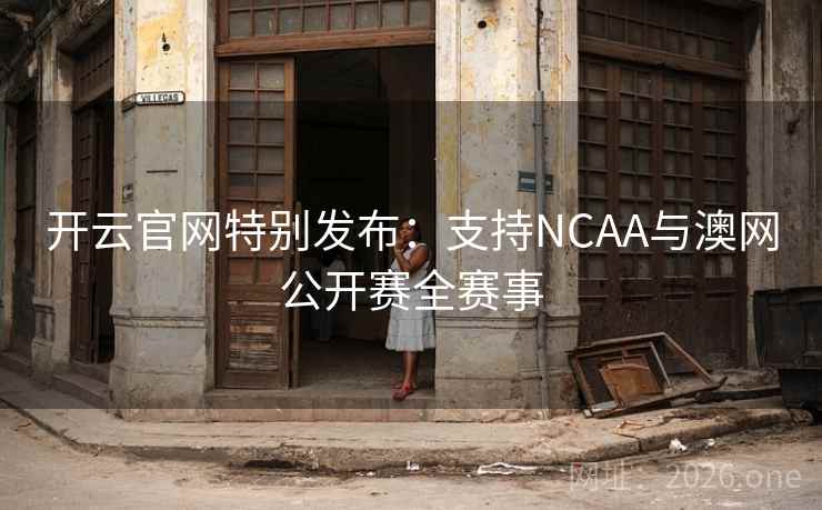 开云官网特别发布:支持NCAA与澳网公开赛全赛事  第2张 开云官网特别发布:支持NCAA与澳网公开赛全赛事  第2张