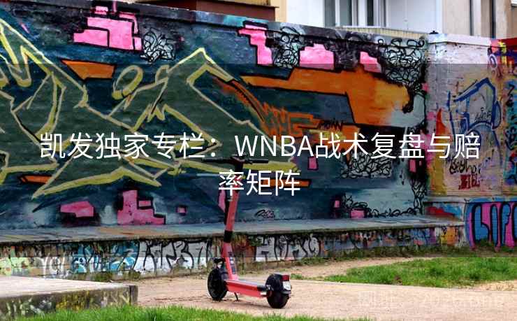 凯发独家专栏:WNBA战术复盘与赔率矩阵  第2张 凯发独家专栏:WNBA战术复盘与赔率矩阵  第2张