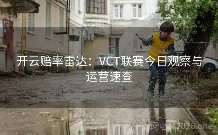 开云赔率雷达:VCT联赛今日观察与运营速查  第1张 开云赔率雷达:VCT联赛今日观察与运营速查  第1张