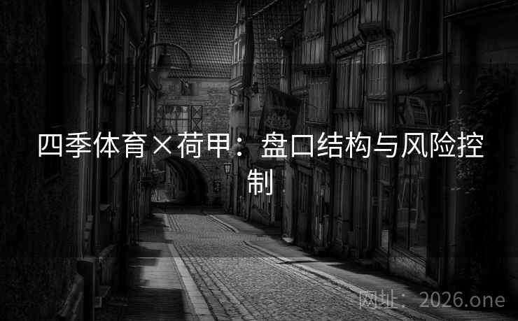 四季体育×荷甲:盘口结构与风险控制  第2张 四季体育×荷甲:盘口结构与风险控制  第2张