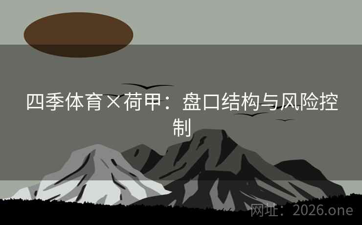 四季体育×荷甲:盘口结构与风险控制  第1张 四季体育×荷甲:盘口结构与风险控制  第1张