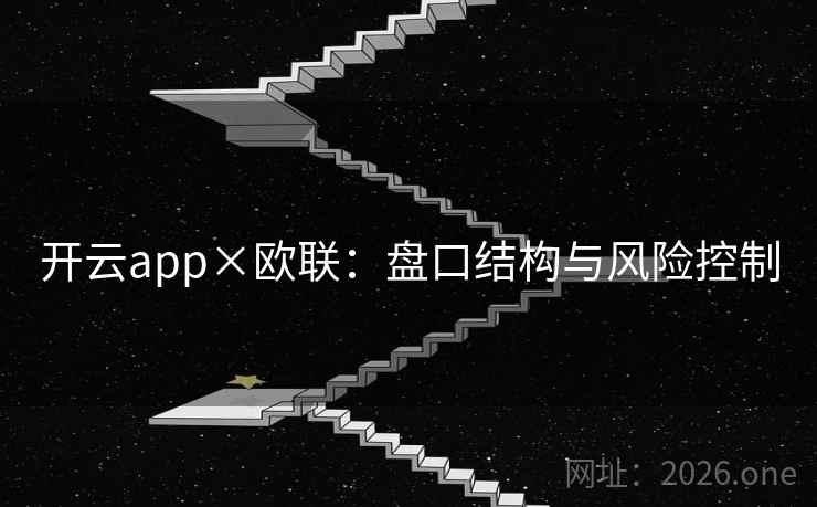 开云app×欧联:盘口结构与风险控制  第1张 开云app×欧联:盘口结构与风险控制  第1张