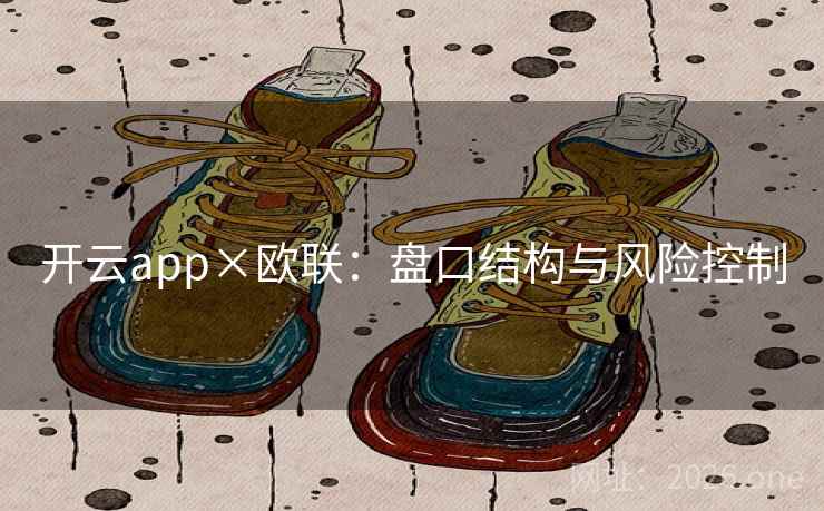 开云app×欧联:盘口结构与风险控制  第2张 开云app×欧联:盘口结构与风险控制  第2张
