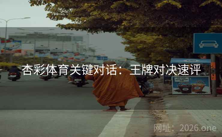 杏彩体育关键对话:王牌对决速评  第1张 杏彩体育关键对话:王牌对决速评  第1张